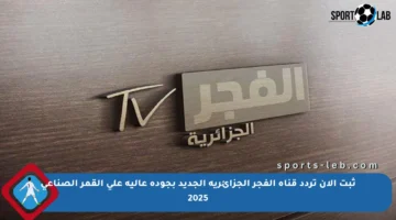 ثبت الآن تردد قناة الفجر الجزائرية الجديد بجودة عالية على القمر الصناعي 2025